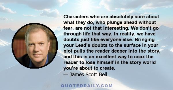 Characters who are absolutely sure about what they do, who plunge ahead without fear, are not that interesting. We don’t go through life that way. In reality, we have doubts just like everyone else. Bringing your Lead’s