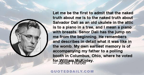 Let me be the first to admit that the naked truth about me is to the naked truth about Salvador Dali as an old ukulele in the attic is to a piano in a tree, and I mean a piano with breasts. Senor Dali has the jump on me