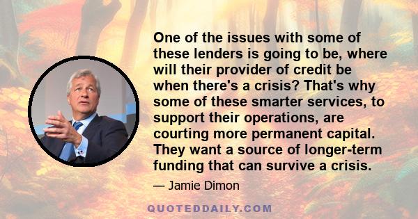 One of the issues with some of these lenders is going to be, where will their provider of credit be when there's a crisis? That's why some of these smarter services, to support their operations, are courting more