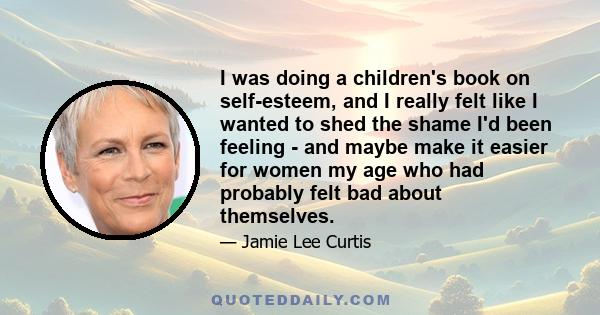 I was doing a children's book on self-esteem, and I really felt like I wanted to shed the shame I'd been feeling - and maybe make it easier for women my age who had probably felt bad about themselves.