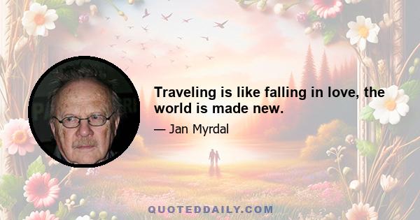 Traveling is like falling in love, the world is made new.