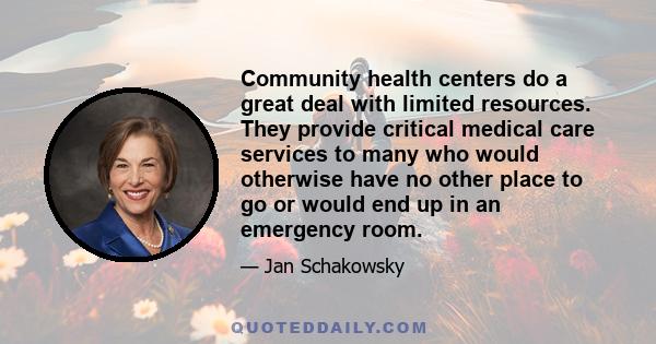 Community health centers do a great deal with limited resources. They provide critical medical care services to many who would otherwise have no other place to go or would end up in an emergency room.