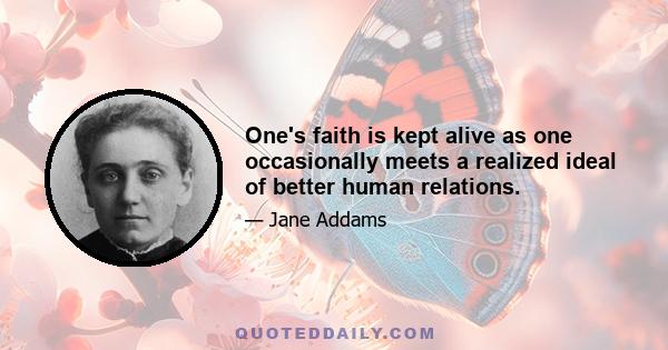 One's faith is kept alive as one occasionally meets a realized ideal of better human relations.