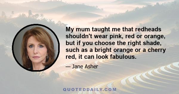 My mum taught me that redheads shouldn't wear pink, red or orange, but if you choose the right shade, such as a bright orange or a cherry red, it can look fabulous.