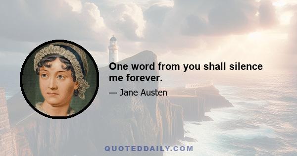 One word from you shall silence me forever.