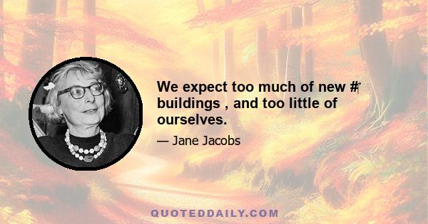 We expect too much of new # buildings , and too little of ourselves.