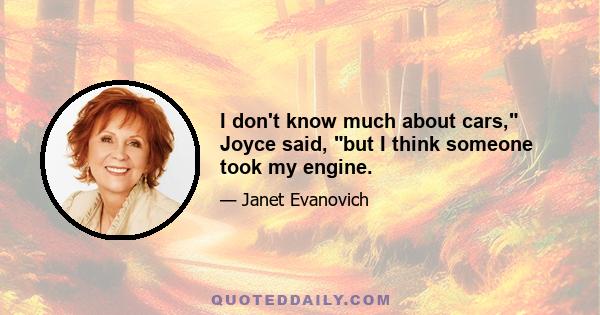I don't know much about cars, Joyce said, but I think someone took my engine.