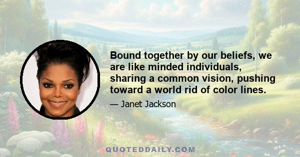 Bound together by our beliefs, we are like minded individuals, sharing a common vision, pushing toward a world rid of color lines.