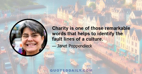 Charity is one of those remarkable words that helps to identify the fault lines of a culture.