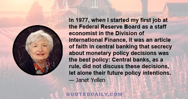 In 1977, when I started my first job at the Federal Reserve Board as a staff economist in the Division of International Finance, it was an article of faith in central banking that secrecy about monetary policy decisions