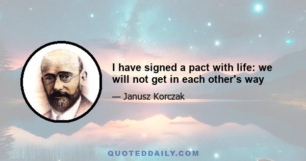 I have signed a pact with life: we will not get in each other's way