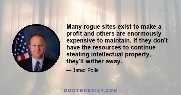 Many rogue sites exist to make a profit and others are enormously expensive to maintain. If they don't have the resources to continue stealing intellectual property, they'll wither away.