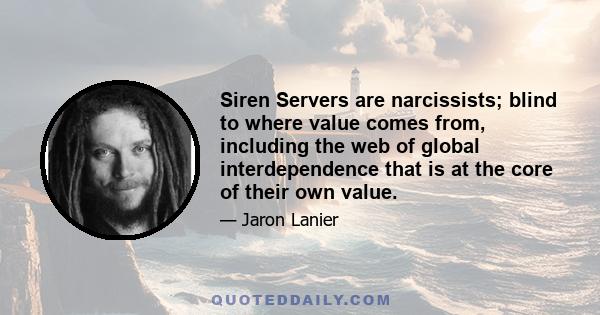Siren Servers are narcissists; blind to where value comes from, including the web of global interdependence that is at the core of their own value.