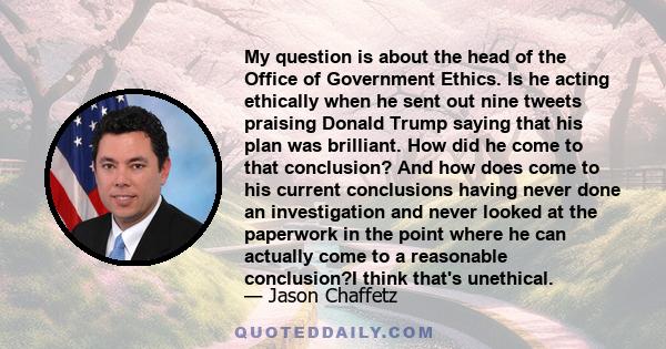 My question is about the head of the Office of Government Ethics. Is he acting ethically when he sent out nine tweets praising Donald Trump saying that his plan was brilliant. How did he come to that conclusion? And how