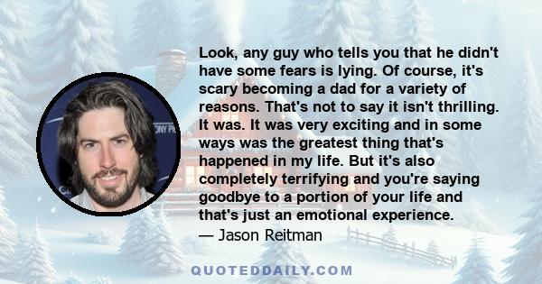 Look, any guy who tells you that he didn't have some fears is lying. Of course, it's scary becoming a dad for a variety of reasons. That's not to say it isn't thrilling. It was. It was very exciting and in some ways was