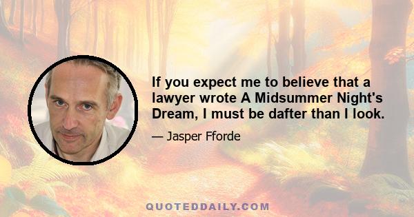 If you expect me to believe that a lawyer wrote A Midsummer Night's Dream, I must be dafter than I look.