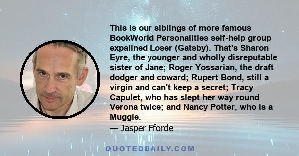 This is our siblings of more famous BookWorld Personalities self-help group expalined Loser (Gatsby). That's Sharon Eyre, the younger and wholly disreputable sister of Jane; Roger Yossarian, the draft dodger and coward;