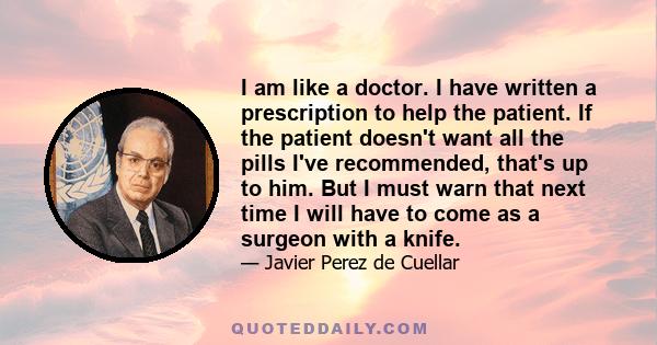I am like a doctor. I have written a prescription to help the patient. If the patient doesn't want all the pills I've recommended, that's up to him. But I must warn that next time I will have to come as a surgeon with a
