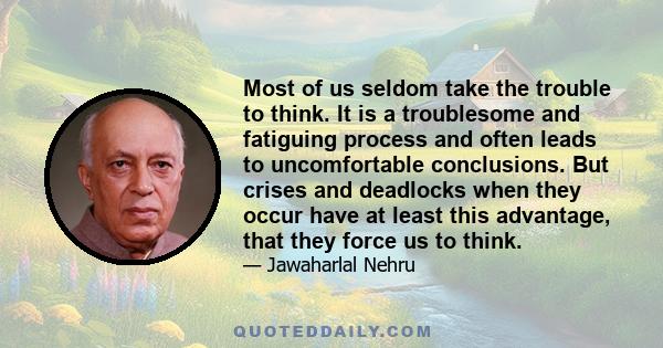 Most of us seldom take the trouble to think. It is a troublesome and fatiguing process and often leads to uncomfortable conclusions. But crises and deadlocks when they occur have at least this advantage, that they force