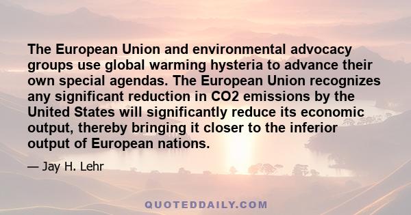 The European Union and environmental advocacy groups use global warming hysteria to advance their own special agendas. The European Union recognizes any significant reduction in CO2 emissions by the United States will