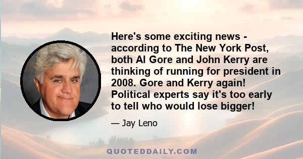 Here's some exciting news - according to The New York Post, both Al Gore and John Kerry are thinking of running for president in 2008. Gore and Kerry again! Political experts say it's too early to tell who would lose
