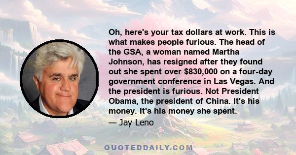 Oh, here's your tax dollars at work. This is what makes people furious. The head of the GSA, a woman named Martha Johnson, has resigned after they found out she spent over $830,000 on a four-day government conference in