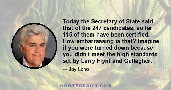 Today the Secretary of State said that of the 247 candidates, so far 115 of them have been certified. How embarrassing is that? Imagine if you were turned down because you didn't meet the high standards set by Larry