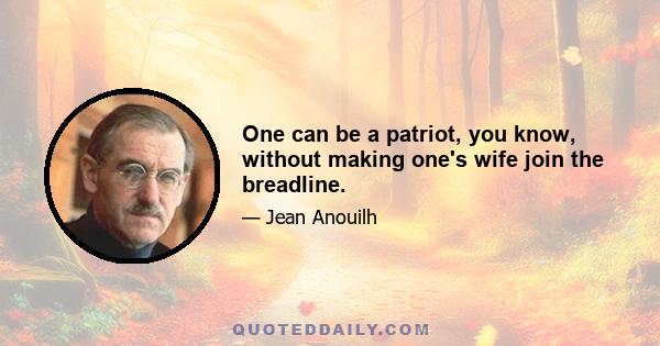 One can be a patriot, you know, without making one's wife join the breadline.