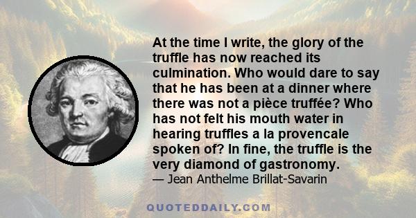 At the time I write, the glory of the truffle has now reached its culmination. Who would dare to say that he has been at a dinner where there was not a pièce truffée? Who has not felt his mouth water in hearing truffles