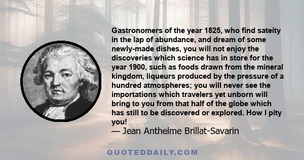 Gastronomers of the year 1825, who find sateity in the lap of abundance, and dream of some newly-made dishes, you will not enjoy the discoveries which science has in store for the year 1900, such as foods drawn from the