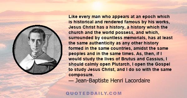 Like every man who appears at an epoch which is historical and rendered famous by his works, Jesus Christ has a history, a history which the church and the world possess, and which, surrounded by countless memorials,