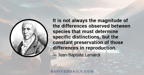 It is not always the magnitude of the differences observed between species that must determine specific distinctions, but the constant preservation of those differences in reproduction.