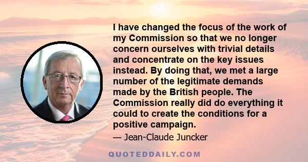 I have changed the focus of the work of my Commission so that we no longer concern ourselves with trivial details and concentrate on the key issues instead. By doing that, we met a large number of the legitimate demands