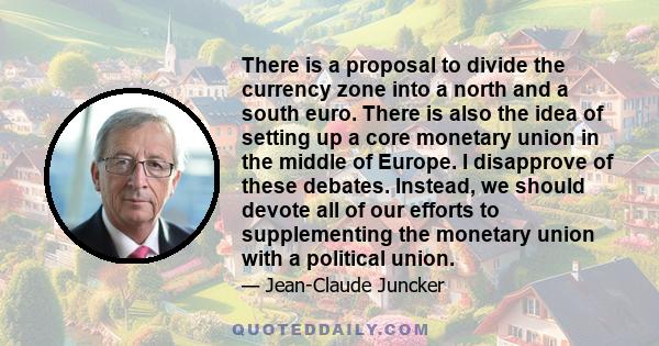 There is a proposal to divide the currency zone into a north and a south euro. There is also the idea of setting up a core monetary union in the middle of Europe. I disapprove of these debates. Instead, we should devote