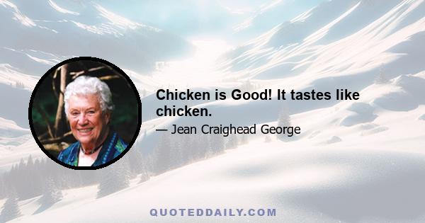 Chicken is Good! It tastes like chicken.