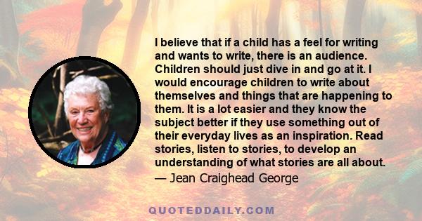 I believe that if a child has a feel for writing and wants to write, there is an audience. Children should just dive in and go at it. I would encourage children to write about themselves and things that are happening to