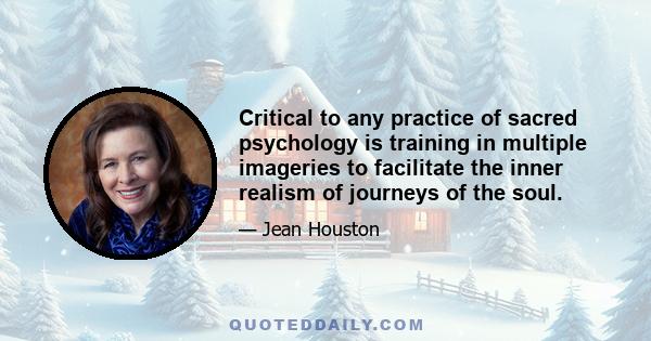 Critical to any practice of sacred psychology is training in multiple imageries to facilitate the inner realism of journeys of the soul.
