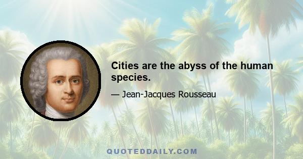 Cities are the abyss of the human species.