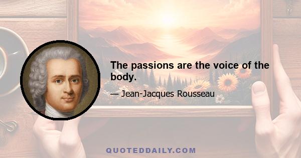 The passions are the voice of the body.