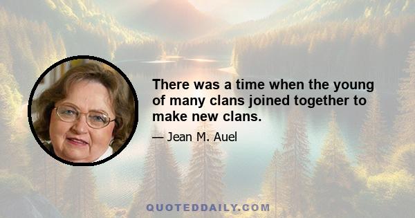 There was a time when the young of many clans joined together to make new clans.