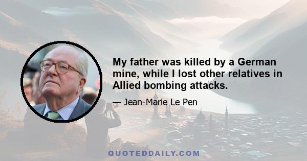 My father was killed by a German mine, while I lost other relatives in Allied bombing attacks.