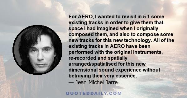 For AERO, I wanted to revisit in 5.1 some existing tracks in order to give them that space I had imagined when I originally composed them, and also to compose some new tracks for this new technology. All of the existing
