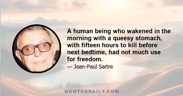 A human being who wakened in the morning with a queesy stomach, with fifteen hours to kill before next bedtime, had not much use for freedom.