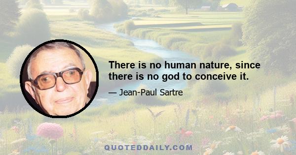 There is no human nature, since there is no god to conceive it.