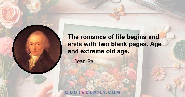 The romance of life begins and ends with two blank pages. Age and extreme old age.