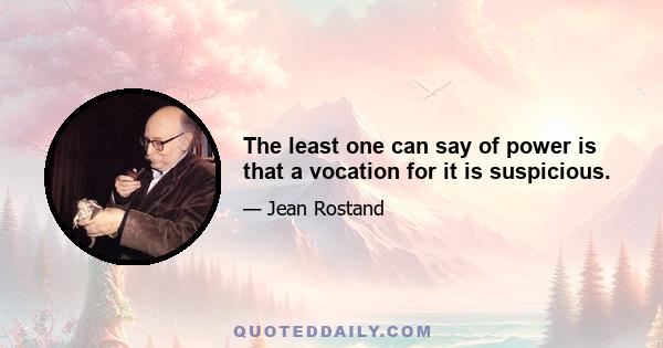 The least one can say of power is that a vocation for it is suspicious.
