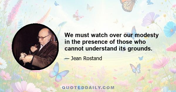 We must watch over our modesty in the presence of those who cannot understand its grounds.