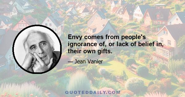 Envy comes from people's ignorance of, or lack of belief in, their own gifts.