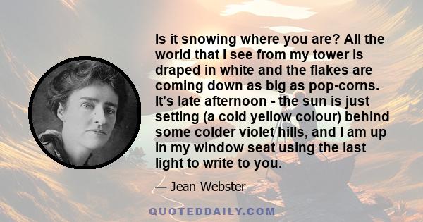 Is it snowing where you are? All the world that I see from my tower is draped in white and the flakes are coming down as big as pop-corns. It's late afternoon - the sun is just setting (a cold yellow colour) behind some