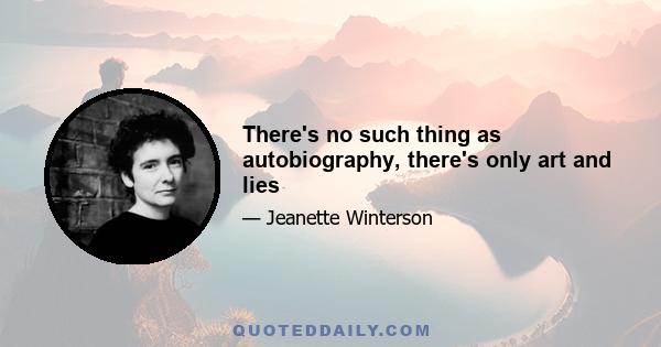 There's no such thing as autobiography, there's only art and lies